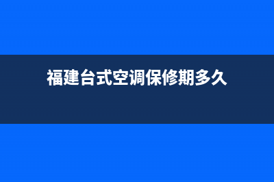 福建台式空调保养维修(福建台式空调保修期多久)