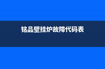 铭品壁挂炉故障代码表查询(铭牌燃气壁挂炉故障)(铭品壁挂炉故障代码表)