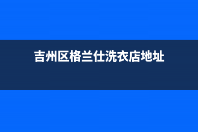 吉州区格兰仕洗衣机维修(吉州区格兰仕洗衣店地址)