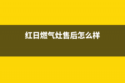 荆门红日燃气灶维修服务;荆门红日燃气灶维修服务点(红日燃气灶售后怎么样)