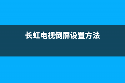 长虹电视倒屏故障(长虹液晶电视图像倒置怎么恢复)(长虹电视倒屏设置方法)