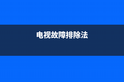 进口电视故障大全(电视机故障现象汇总)(电视故障排除法)