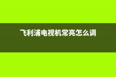 飞利浦电视机常见故障(飞利浦电视机故障维修大全)(飞利浦电视机常亮怎么调)