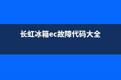 长虹冰箱ec故障怎么修(长虹冰箱显示e0)(长虹冰箱ec故障代码大全)