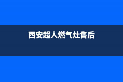西安超人燃气灶维修(西安超人燃气灶售后)