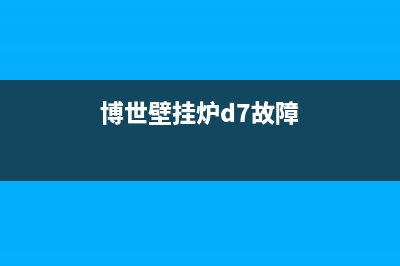 博世壁挂炉d7什么故障(博世燃气壁挂炉d4故障如何解决)(博世壁挂炉d7故障)