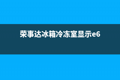 荣事达冰箱冷冻故障(荣事达冰箱故障代码)(荣事达冰箱冷冻室显示e6)
