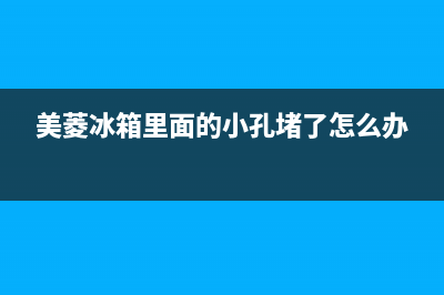 美菱冰箱冰堵故障特征(美菱冰箱疏通口在哪里)(美菱冰箱里面的小孔堵了怎么办)