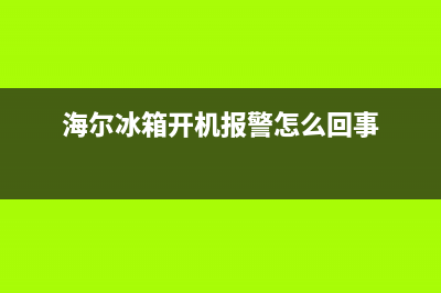 海尔冰箱开机故障怎么解决(海尔冰箱故障排除)(海尔冰箱开机报警怎么回事)