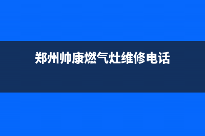 郑州帅康燃气灶维修热线_郑州帅康燃气灶维修热线号码(郑州帅康燃气灶维修电话)