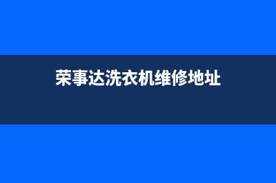 荣事达洗衣机维修客服电话(荣事达洗衣机维修地址)