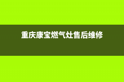 重庆康宝燃气灶维修、康宝燃气灶维修网点(重庆康宝燃气灶售后维修)