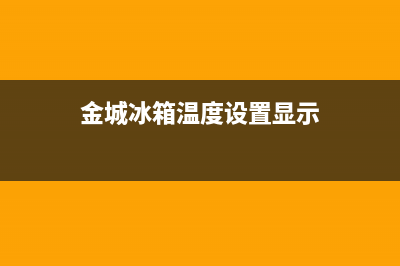 金诚冰箱故障代码大全(金城冰箱代码是什么意思)(金城冰箱温度设置显示)