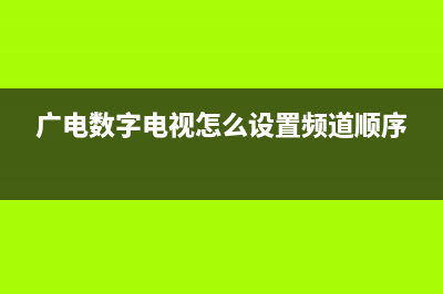 广电数字电视常见故障(广电网络故障代码)(广电数字电视怎么设置频道顺序)