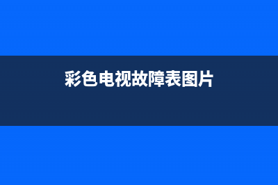 彩色电视故障表现为(彩色电视机故障检修方法)(彩色电视故障表图片)