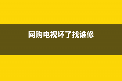 网购电视的故障处理办法(网购电视出问题怎么办)(网购电视坏了找谁修)