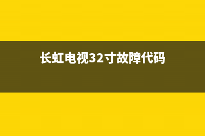 长虹电视32寸故障(长虹电视故障大全)(长虹电视32寸故障代码)