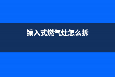 镶入式燃气灶维修_镶入式燃气灶维修电话(镶入式燃气灶怎么拆)