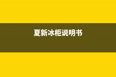 夏新冰箱故障解决方法(夏新冰箱质量怎么样,能不能买)(夏新冰柜说明书)