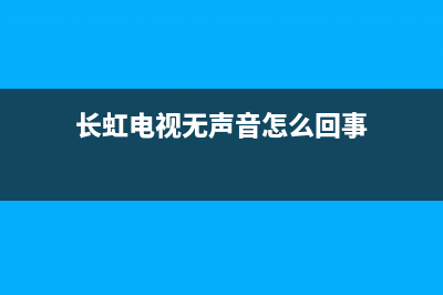 长虹电视无声无图故障(长虹电视机无图像有声音是怎么回事?)(长虹电视无声音怎么回事)