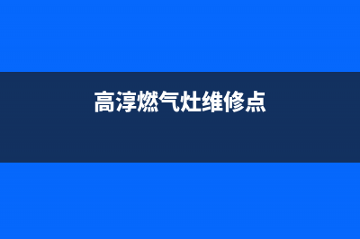 高淳燃气灶维修(高邮燃气灶维修)(高淳燃气灶维修点)