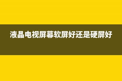 液晶电视软屏故障(液晶电视软屏好还是硬屏好?)(液晶电视屏幕软屏好还是硬屏好)