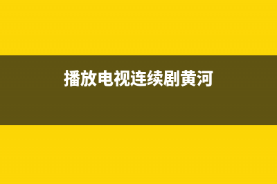 黄河34高清电视典型故障(黄河电视tv软件下载)(播放电视连续剧黄河)