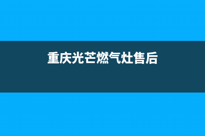 重庆光芒燃气灶维修(光芒燃气灶投诉电话)(重庆光芒燃气灶售后)