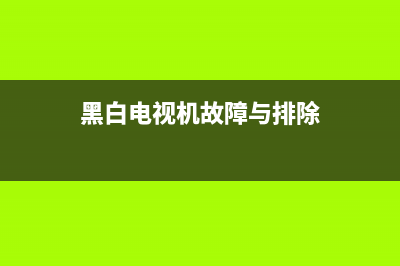 黑白电视机故障(黑白电视机故障与排除)(黑白电视机故障与排除)