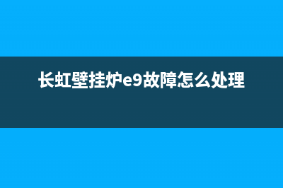 长虹壁挂炉e5是什么故障(长虹壁挂炉e0)(长虹壁挂炉e9故障怎么处理)