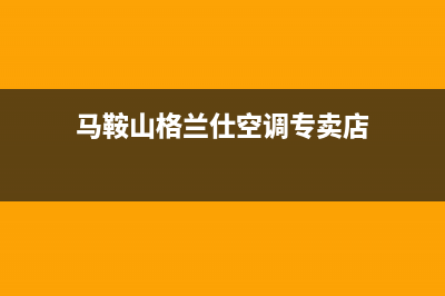 马鞍山格兰仕空调维修(马鞍山格兰仕空调专卖店)