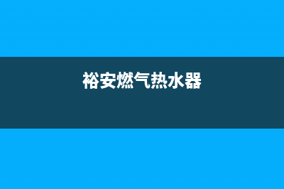 龙安区燃气热水器维修电话(裕安燃气热水器)