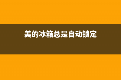美的冰箱自动开机故障(美的冰箱自动开机故障怎么解决)(美的冰箱总是自动锁定)