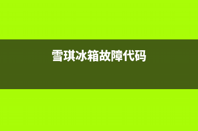 雪琪冰箱故障代码(雪祺冰箱怎样调温度)(雪琪冰箱故障代码)