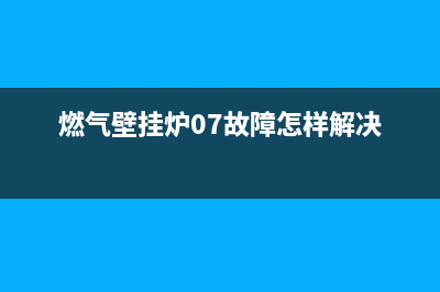 燃气壁挂炉07故障码(燃气壁挂炉故障码E4)(燃气壁挂炉07故障怎样解决)