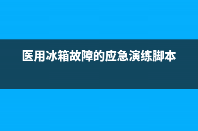 病房冰箱出现故障处理流程(医院冰箱故障处理流程)(医用冰箱故障的应急演练脚本)