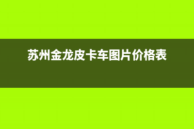 苏州金龙皮卡空调维修(苏州金龙皮卡车图片价格表)