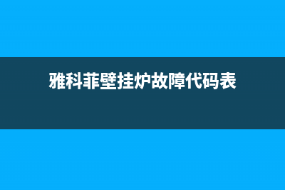雅科菲壁挂炉故障(雅克菲壁挂炉故障码)(雅科菲壁挂炉故障代码表)