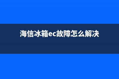 海信冰箱EA故障(海信冰箱显示e4是什么问题)(海信冰箱ec故障怎么解决)