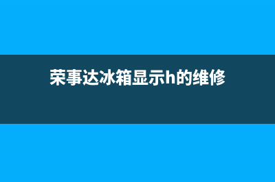荣仕达冰箱故障代码(荣事达冰箱报警e9怎么回事)(荣事达冰箱显示h的维修)