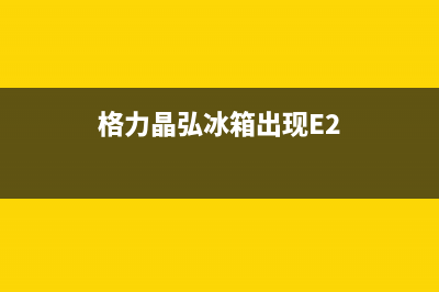 格力晶弘冰箱出现故障(格力晶弘冰箱一直工作)(格力晶弘冰箱出现E2)