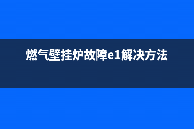 燃气壁挂炉故障代码总汇(燃气壁挂炉常见故障代码)(燃气壁挂炉故障e1解决方法)