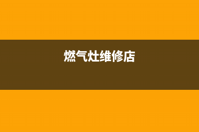 燃气灶维修哪家便宜、燃气灶维修店(燃气灶维修店)