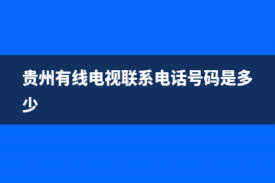 贵州有线电视故障报修电话(贵州有线电视客服电话)(贵州有线电视联系电话号码是多少)