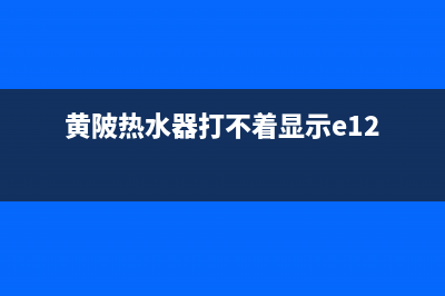 黄冈热水器故障与维修—黄州热水器维修(黄陂热水器打不着显示e12)