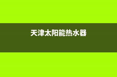 静海太阳能热水器维修电话,河西太阳能热水器维修(天津太阳能热水器)