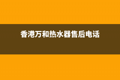 香港万和热水器售后维修点(香港万和热水器售后维修点查询)(香港万和热水器售后电话)
