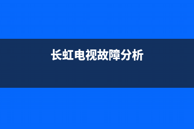 长虹电视故障文案怎么写(长虹电视故障图片)(长虹电视故障分析)