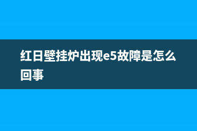 红日壁挂炉出现故障代码(红日壁挂炉出现e3咋解决)(红日壁挂炉出现e5故障是怎么回事)
