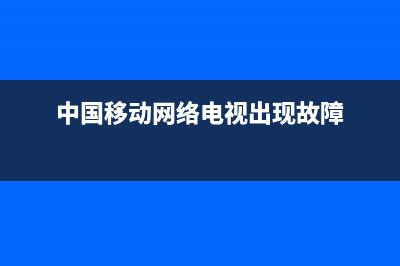 移动数字电视故障(移动电视出现故障代码怎么办)(中国移动网络电视出现故障)